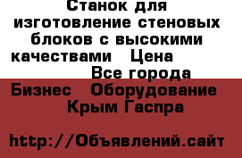  Станок для изготовление стеновых блоков с высокими качествами › Цена ­ 311 592 799 - Все города Бизнес » Оборудование   . Крым,Гаспра